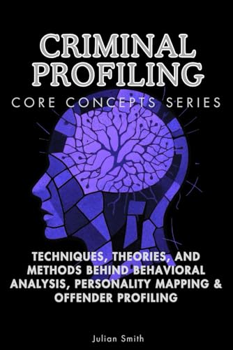 Criminal Profiling Core Concepts Series: Techniques, Theories, and Methods Behind Behavioral Analysis, Personality Mapping & Offender Profiling