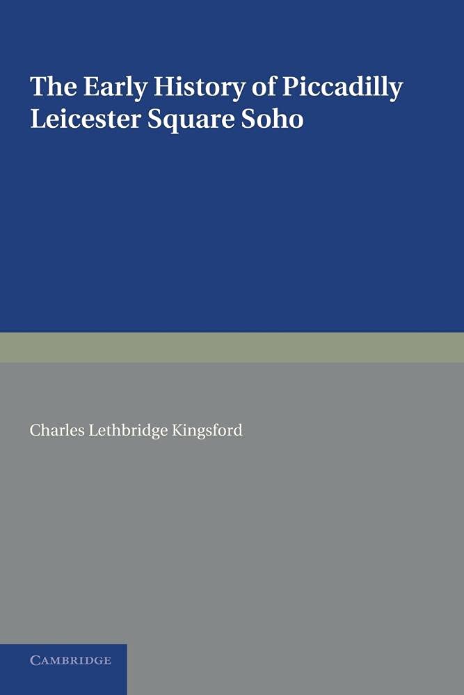 The Early History of Piccadilly, Leicester Square, Soho: Based On A Plan Drawn In 1585 And Published By The London Topographical Society In 1925