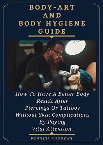 BODY-ART AND BODY HYGIENE GUIDE : How To Have A Better Body Result After Piercings Or Tattoos Without Skin Complications By Paying Vital Attention. (English Edition)
