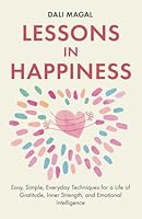 Lessons in Happiness: Easy, Simple, Everyday Techniques for a Life of Gratitude, Inner Strength, and Emotional Intelligence B0DG5YJXCR Book Cover