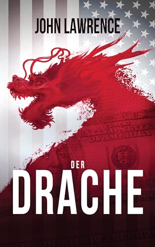 Der Drache: Rasanter Politthriller über die US-Schuldenkrise, den Kampf um die Vorherrschaft in der Welt und jahrtausendalte, chinesische Kriegslisten. Spannung pur.