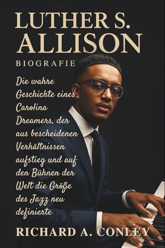 LUTHER S. ALLISON BIOGRAFIE: Die wahre Geschichte eines Carolina Dreamers, der aus bescheidenen Verhältnissen aufstieg und auf den Bühnen der Welt die Größe des Jazz neu definierte