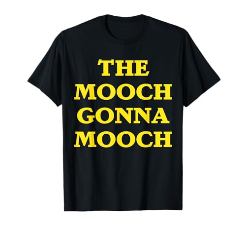 THE MOOCH GONNA MOOCH Funny T-Shirt T-Shirt