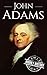 John Adams: A Life From Beginning to End (Biographies of US Presidents Book 2)