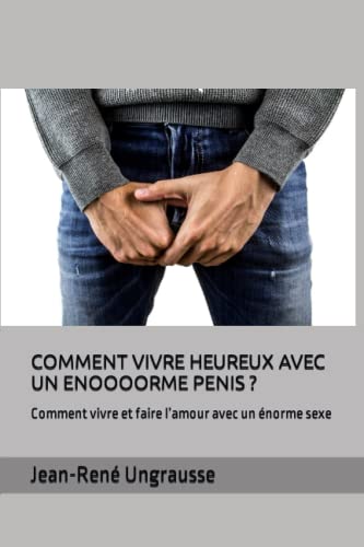 Comment vivre heureux avec un énoooorme pénis ?: Comment faire l’amour avec un énorme sexe et la vie avec un gros zizi