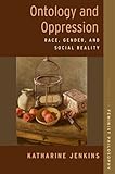 Ontology and Oppression: Race, Gender, and Social Reality (STUDIES IN FEMINIST PHILOSOPHY SERIES)