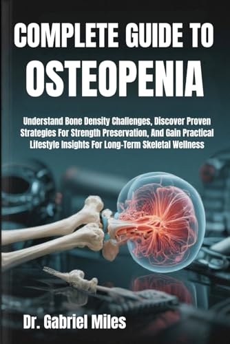 COMPLETE GUIDE TO OSTEOPENIA: Understand Bone Density Challenges, Discover Proven
