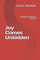 Joy Comes Unbidden: 40 meditations for Lent 1977096468 Book Cover