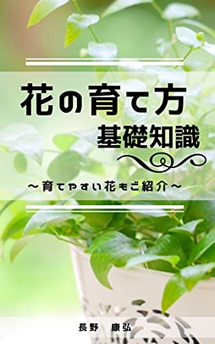 花の育て方基礎知識 育てやすい花もご紹介 長野康弘 ガーデニング Kindleストア Amazon