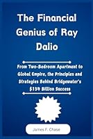 The Financial Genius of Ray Dalio: From Two-Bedroom Apartment to Global Empire, the Principles and Strategies Behind Bridgewater's $154 Billion Success B0DWKTT6TC Book Cover