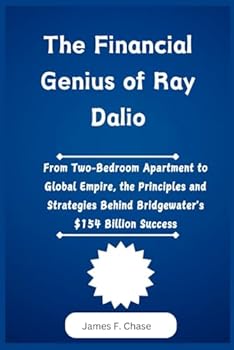 Paperback The Financial Genius of Ray Dalio: From Two-Bedroom Apartment to Global Empire, the Principles and Strategies Behind Bridgewater's $154 Billion Succes Book