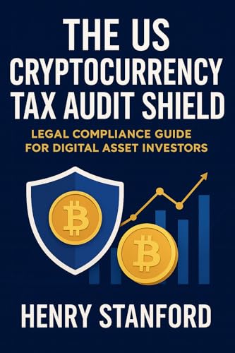 The US Cryptocurrency Tax Audit Shield: Legal Compliance Guide for Digital Asset Investors : Step-by-Step IRS Reporting, Audit Protection, and Penalty Avoidance for US Investors