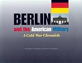 Berlin and the American Military: A Cold War Chronicle