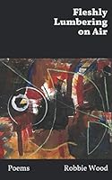Fleshly Lumbering on Air: Collected poems 2019 1700038699 Book Cover