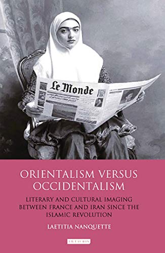 Orientalism Versus Occidentalism: Literary and Cultural Imaging Between France and Iran Since the Islamic Revolution...