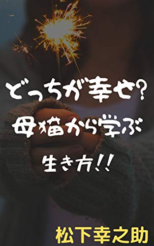 どっちが幸せ 母猫から学ぶ生き方 松下幸之助 読み物 Kindleストア Amazon