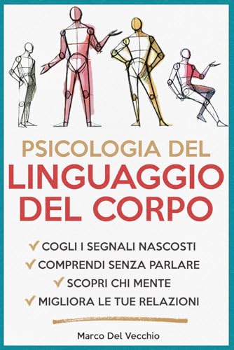 Psicologia del Linguaggio del Corpo: Scopri i Segreti della Comunicazione non Verbale, Migliora le relazioni personali e professionali con l'arte di interpretare e utilizzare il linguaggio del corpo