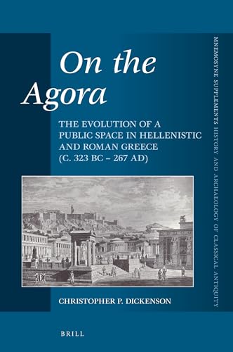 On the Agora: The Evolution of a Public Space in Hellenistic and Roman Greece (c. 323 BC – 267 AD) (Mnemosyne, Supplements, History and Archaeology of Classical Antiquity, 398)
