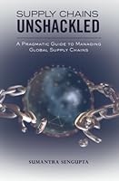 Supply Chains Unshackled: A Pragmatic Guide to Managing Global Supply Chains 1466379553 Book Cover