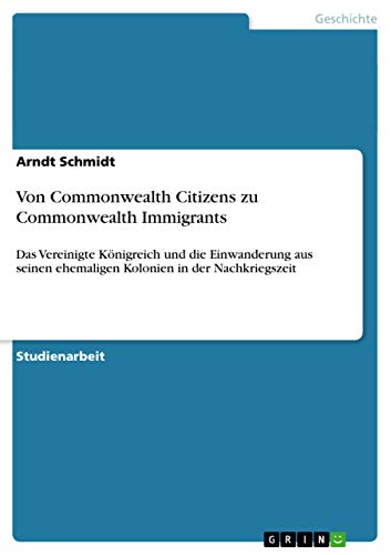 Von Commonwealth Citizens zu Commonwealth Immigrants: Das Vereinigte Königreich und die Einwanderung aus seinen ehemaligen Kolonien in der Nachkriegszeit (German Edition)