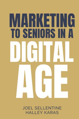 Marketing to Seniors in a Digital Age: New Marketing Strategies for Independent, Assisted, and Senior Living Communities: AI, Web, Social, Print, Reputation, Search, and More