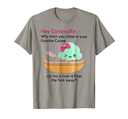 Hey Cuntmuffin Why Dont You Climb In Your Douche T Shirt