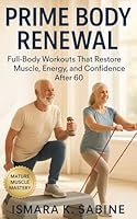 Prime Body Renewal: Full-Body Workouts that Restore Muscle, Energy, and Confidence After 60: A Practical 3 Day Workout Approach for Mobility, Balance, and Lifelong Resilience B0G2GLH1VY Book Cover