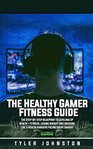 The Healthy Gamer Fitness Guide: The Step-by-Step Blueprint to Leveling Up Health + Fitness, Losing Weight And Avoiding The 5 Health Dangers Facing Every Gamer!