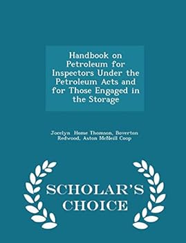 Handbook on Petroleum for Inspectors Under the Petroleum Acts and for Those Engaged in the Storage - Scholar's Choice Edition