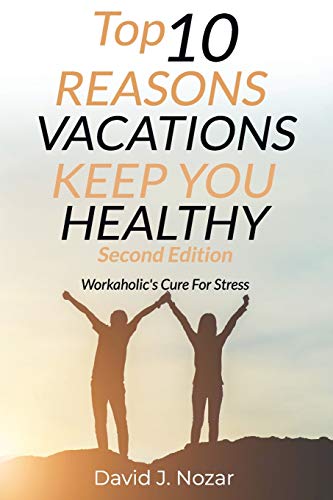Top 10 Reasons Vacations Keep You Healthy Second Edition: Workaholic's Cure For Stress