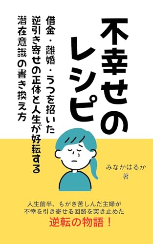 不幸せのレシピ : 借金・離婚・うつを招いた逆引き寄せの正体と人生が好転する潜在意識の書き換え方