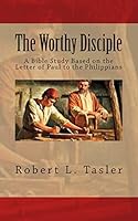 The Worthy Disciple: A Bible Study Based on the Letter of Paul to the Philippians 1514380536 Book Cover