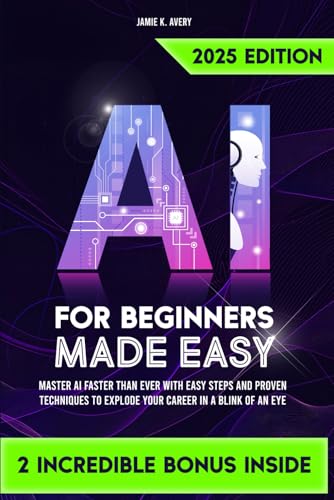 AI for Beginners Made Easy: Master AI Faster Than Ever with Easy Steps and Proven Techniques to Explode Your Career in a Blink of an Eye