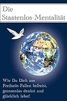 Die Staatenlos-Mentalitaet: Wie Du Dich aus 15 Freiheits-Fallen befreist, grenzenlos denkst und glücklich lebst! 1514715740 Book Cover