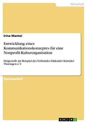Entwicklung eines Kommunikationskonzeptes für eine Nonprofit-Kulturorganisation: Dargestellt am Beispiel des Verbandes bildender Künstler Thüringen e.V. (German Edition)