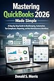 Mastering quickbooks 2026 made simple: A Step-by-Step Guide to Bookkeeping, Automation, Tax Compliance, Reporting, and Real-World Business Workflows