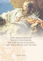 Dallo Stato occidentale liberale individualista, allo Stato Veneto associativo delle Comunità dei suoi Territori (Italian Edition) B0F5NRZWZF Book Cover