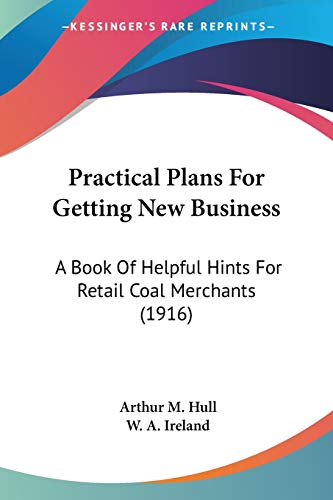 Practical Plans For Getting New Business: A Book Of Helpful Hints For Retail Coal Merchants (1916)