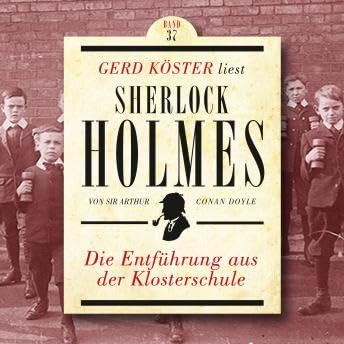 Die Entführung aus der Klosterschule - Gerd Köster liest Sherlock Holmes, Band 37 (Ungekürzt) - Sir Arthur Conan Doyle