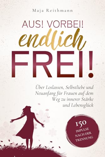 Aus! Vorbei! Endlich frei!: 150 Impulse nach der Trennung über Loslassen, Selbstliebe und Neuanfang für Frauen auf dem Weg zu innerer Stärke und Lebensglück