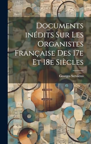 Documents inédits sur les organistes française des 17e et 18e siècles (French Edition)
