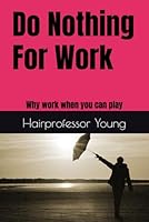 Do Nothing For Work: Why work when you can play B0F547R26C Book Cover