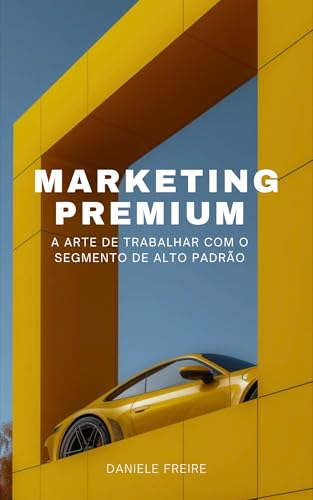 MARKETING PREMIUM: A Arte de Trabalhar com o Segmento de Alto Pad...
