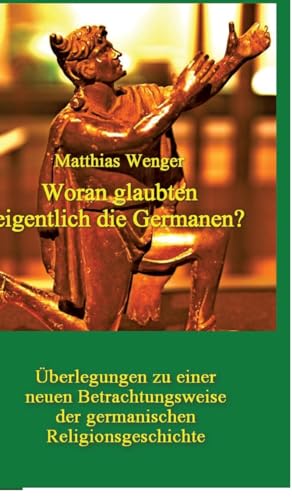 Woran glaubten eigentlich die Germanen?: Überlegungen zu einer neuen Betrachtungsweise der germanischen Religionsgeschichte (German Edition)