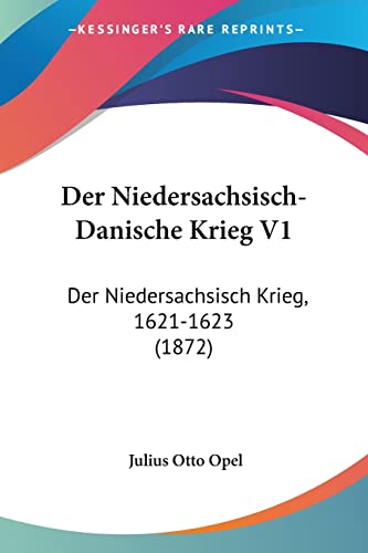 Der Niedersachsisch-Danische Krieg V1: Der Niedersachsisch Krieg, 1621-1623 (1872) (German Edition)
