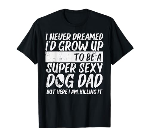 Never Dreamed Sexy Dog Dad Funny Fathers Day Fur Daddy Papa T-Shirt