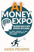 AI Money Expo: Unlocking Wealth with Artificial Intelligence, 23 Proven Strategies to Make Money, Build Systems, and Thrive in the AI Economy B0F676MTN2 Book Cover