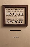 A What–How–Why on the Climate-Certainty Trough vs. an ensuing yet changing Public-Knowledge Deficit: Marrying climate and political science for common-ground in a polarized era B0F6F99BFD Book Cover