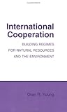 International Cooperation: Building Regimes for Natural Resources and the Environment (Cornell Studies in Political Economy)