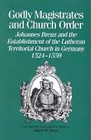 Godly magistrates and church order: Johannes Brenz and the establishment of the Lutheran territorial church in Germany, 1524-1559 (Renaissance and Reformation texts in translation) 0772720177 Book Cover